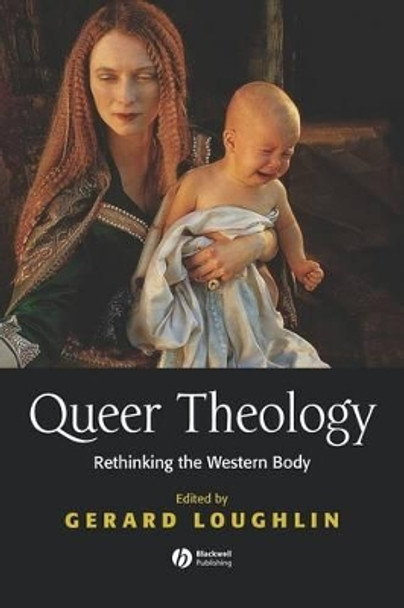 Queer Theology: Rethinking the Western Body by Gerard Loughlin 9780631216070