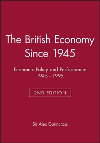 The British Economy Since 1945: Economic Policy and Performance 1945 - 1995 by Sir Alec Cairncross 9780631199618