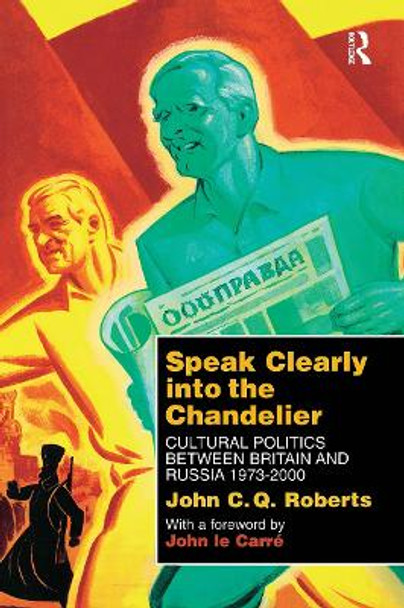 Speak Clearly Into the Chandelier: Cultural Politics between Britain and Russia 1973-2000 by John C.Q. Roberts 9780700712960