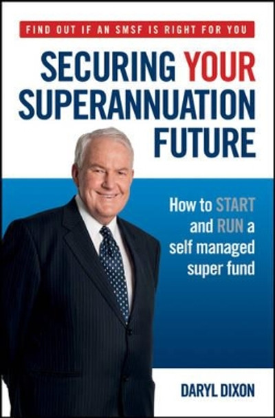 Securing Your Superannuation Future: How to Start and Run a Self Managed Super Fund by Daryl Dixon 9780730377788