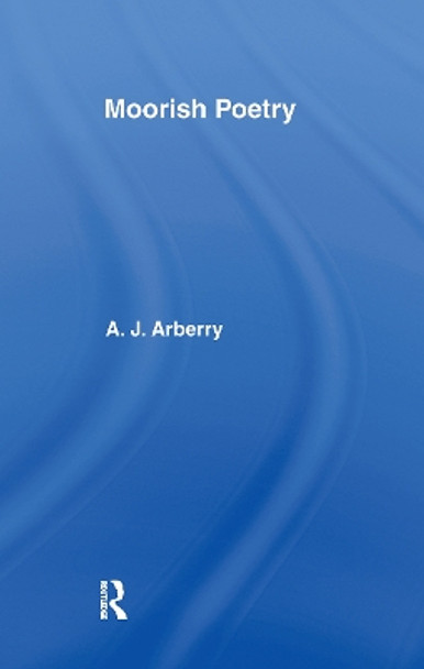 Moorish Poetry: A Translation of The Pennants, and Anthology Compiled in 1243 by the Andalusian Ibn Sa'id by A.J. Arberry 9780700714292