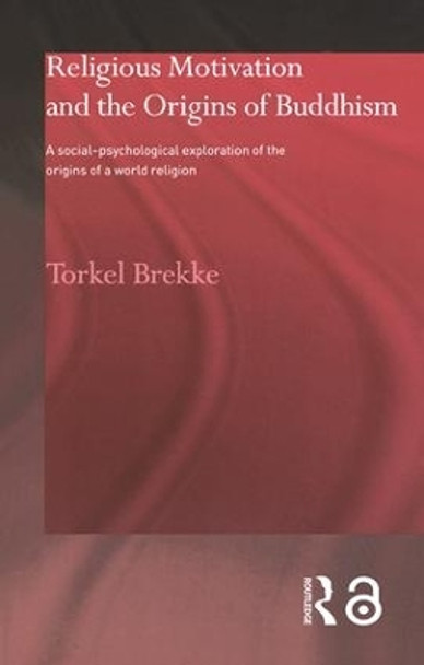 Religious Motivation and the Origins of Buddhism: A Social-Psychological Exploration of the Origins of a World Religion by Torkel Brekke 9780700716845