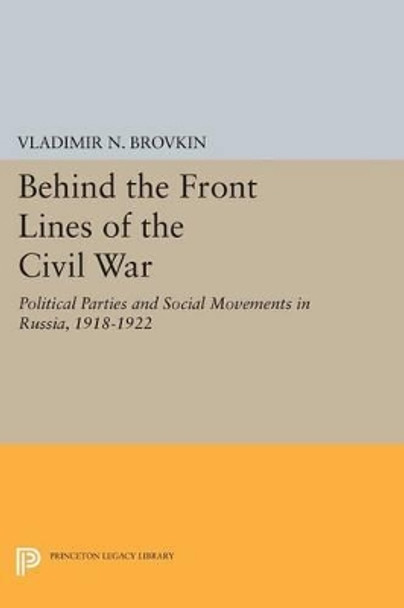 Behind the Front Lines of the Civil War: Political Parties and Social Movements in Russia, 1918-1922 by Vladimir N. Brovkin 9780691604732