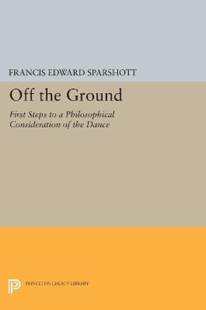 Off the Ground: First Steps to a Philosophical Consideration of the Dance by Francis Edward Sparshott 9780691606118