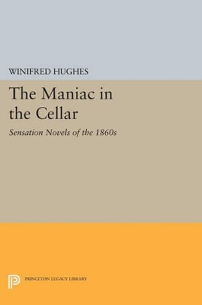 The Maniac in the Cellar: Sensation Novels of the 1860s by Winifred Hughes 9780691615578