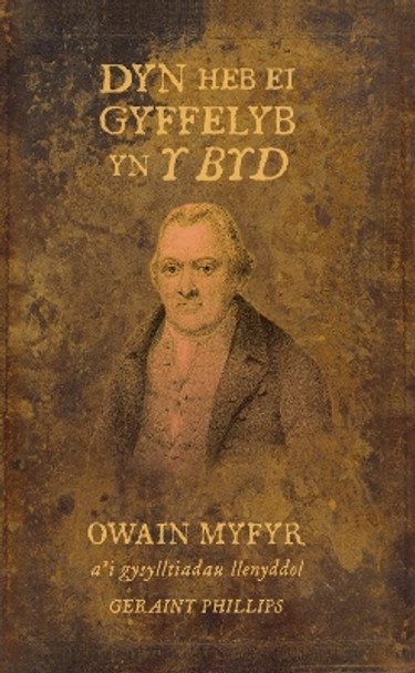 Dyn Heb ei Gyffelyb yn y Byd: Owain Myfyr a'i Gysylltiadau Llenyddol by Geraint Phillips 9780708323243