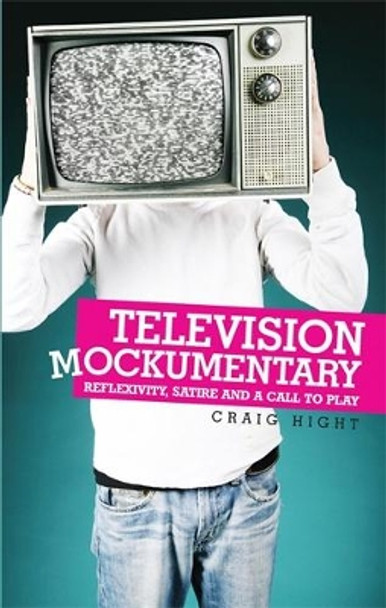 Television Mockumentary: Reflexivity, Satire and a Call to Play by Craig Hight 9780719073168