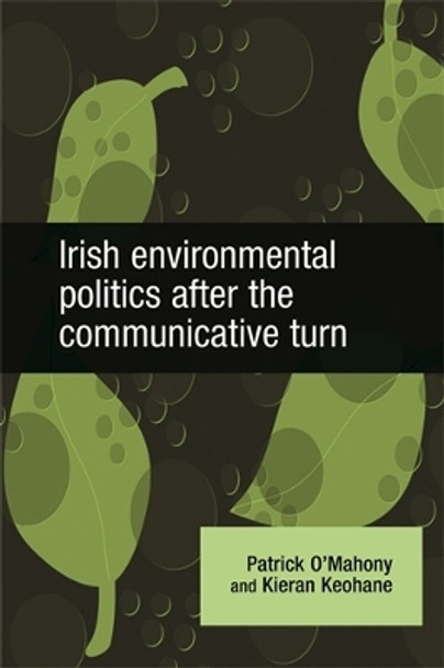 Irish Environmental Politics After the Communicative Turn by Patrick O'Mahony 9780719079153