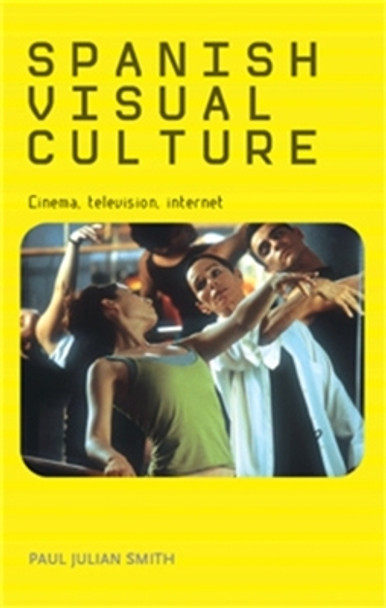 Spanish Visual Culture: Cinema, Television, Internet by Paul Julian Smith 9780719075179