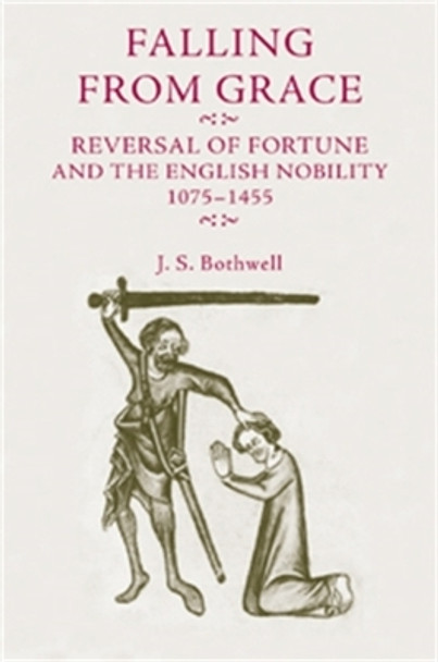 Falling from Grace: Reversal of Fortune and the English Nobility 1075-1455 by J. S. Bothwell 9780719075216