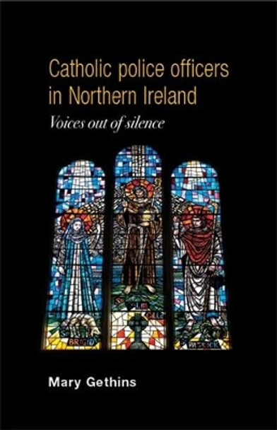 Catholic Police Officers in Northern Ireland: Voices out of Silence by Mary Gethins 9780719082917