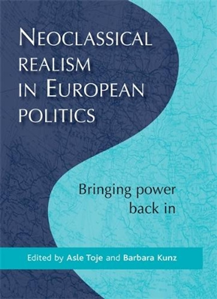 Neoclassical Realism in European Politics: Bringing Power Back in by Asle Toje 9780719083525