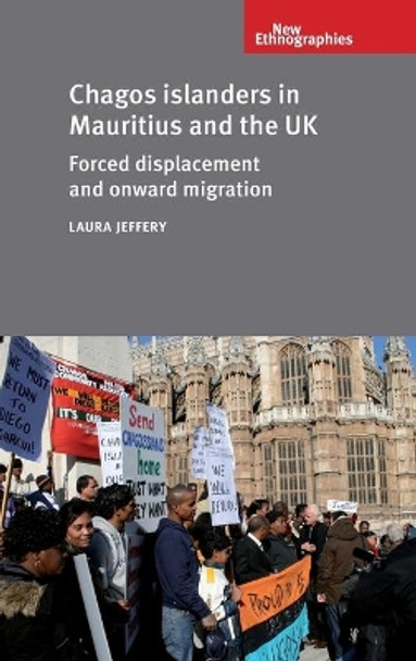 Chagos Islanders in Mauritius and the Uk: Forced Displacement and Onward Migration by Laura Jeffery 9780719084300