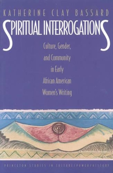 Spiritual Interrogations: Culture, Gender, and Community in Early African American Women's Writing by Katherine Clay Bassard 9780691016474