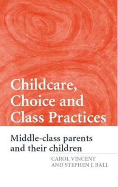 Childcare, Choice and Class Practices: Middle Class Parents and their Children by Carol Vincent