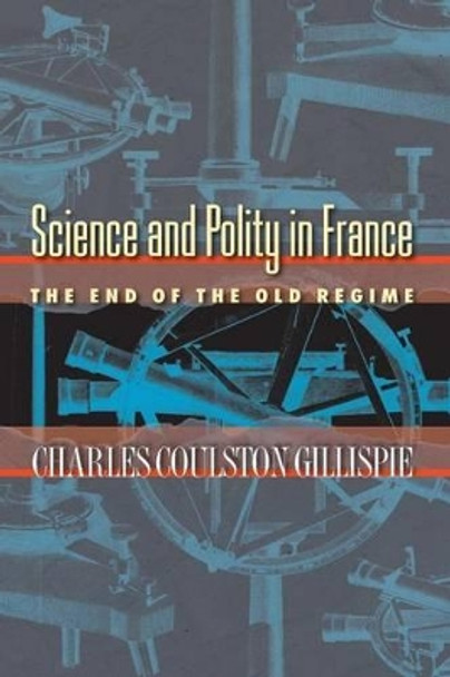 Science and Polity in France: The End of the Old Regime by Charles Coulston Gillispie 9780691118499