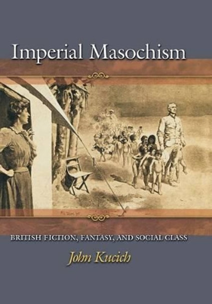 Imperial Masochism: British Fiction, Fantasy, and Social Class by John Kucich 9780691127125