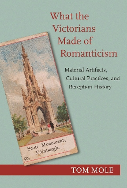 What the Victorians Made of Romanticism: Material Artifacts, Cultural Practices, and Reception History by Tom Mole 9780691202921