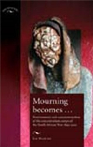 Mourning Becomes...: Post/Memory and Commemoration of the Concentration Camps of the South African War 1899-1902 by Elizabeth Stanley 9780719065682