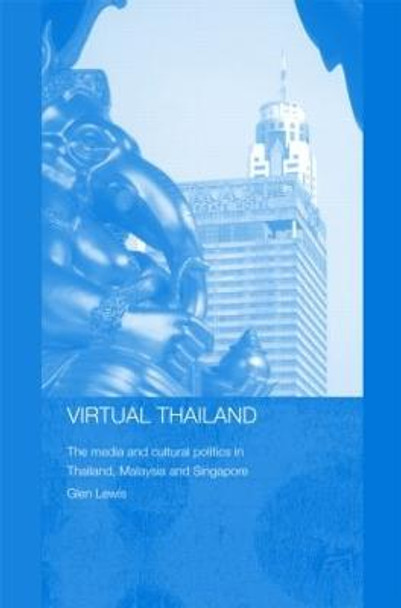 Virtual Thailand: The Media and Cultural Politics in Thailand, Malaysia and Singapore by Glen Lewis