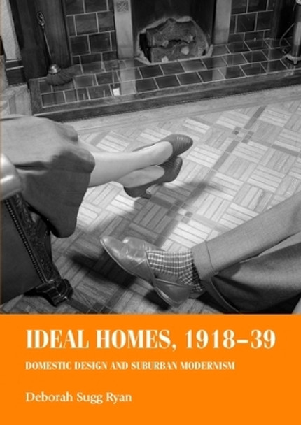 Ideal Homes, 1918-39: Domestic Design and Suburban Modernism by Deborah Sugg Ryan 9780719068843