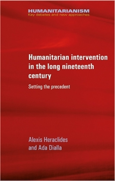 Humanitarian Intervention in the Long Nineteenth Century: Setting the Precedent by Alexis Heraclides 9780719089909