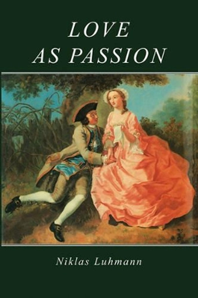 Love as Passion: The Codification of Intimacy by Niklas Luhmann 9780745600789