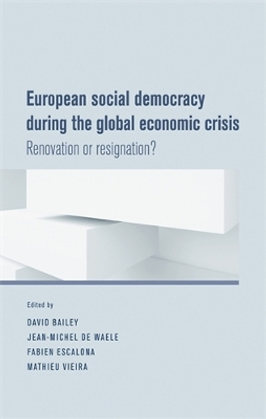 European Social Democracy During the Global Economic Crisis: Renovation or Resignation? by David J. Bailey 9780719091957