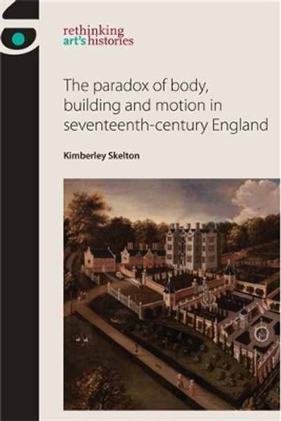 The Paradox of Body, Building and Motion in Seventeenth-Century England by Kimberley Skelton 9780719095801