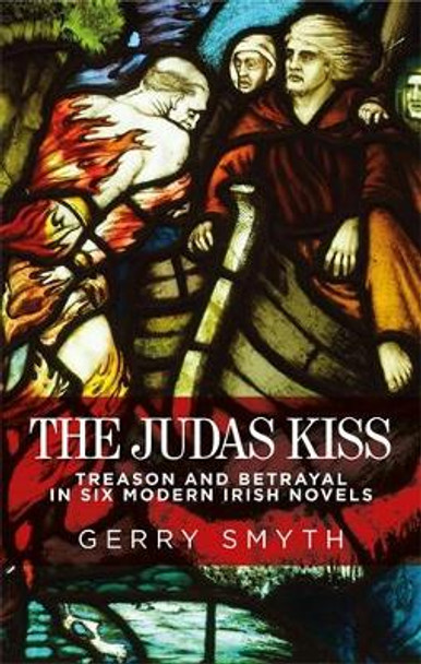 The Judas Kiss: Treason and Betrayal in Six Modern Irish Novels by Gerry Smyth 9780719088537