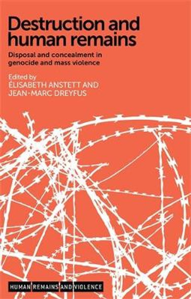 Destruction and Human Remains: Disposal and Concealment in Genocide and Mass Violence by Elisabeth Gessat-Anstett 9780719096020