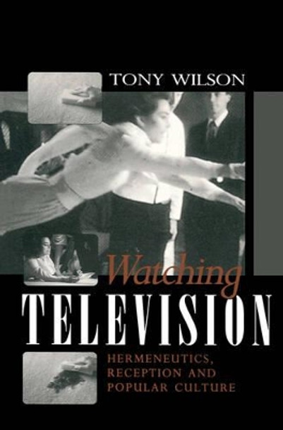 Watching Television: Hermeneutics, Reception and Polular Culture by Tony Wilson 9780745616360
