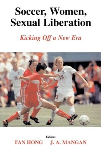 Soccer, Women, Sexual Liberation: Kicking off a New Era by Fan Hong 9780714684086