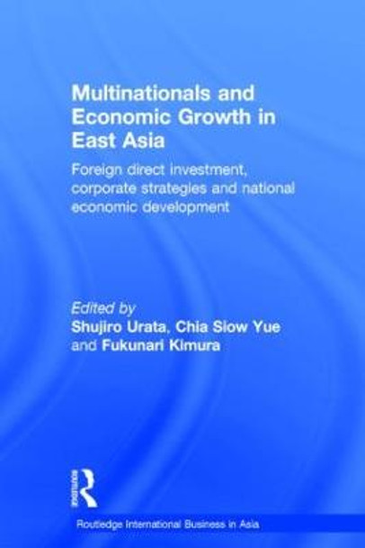 Multinationals and Economic Growth in East Asia: Foreign Direct Investment, Corporate Strategies and National Economic Development by Shujiro Urata