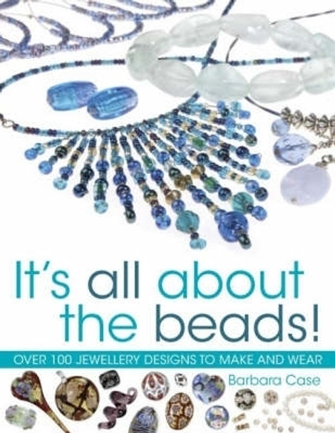 It's All About The Beads!: Over 100 Jewellery Designs to Make and Wear by Barbara Case 9780715322840