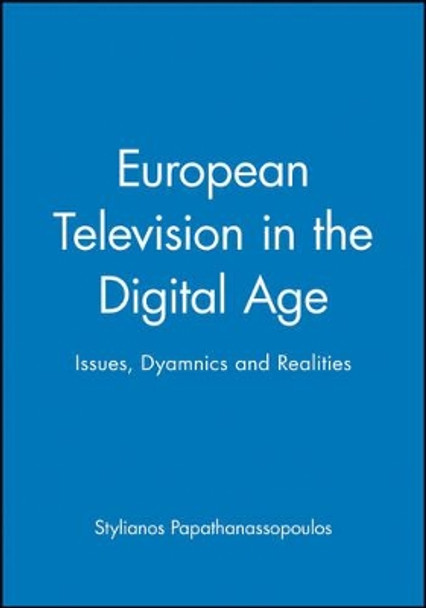 European Television in the Digital Age: Issues, Dyamnics and Realities by Stylianos Papathanassopoulos 9780745628721