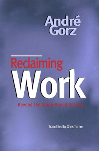 Reclaiming Work: Beyond the Wage-Based Society by Andre Gorz 9780745621289