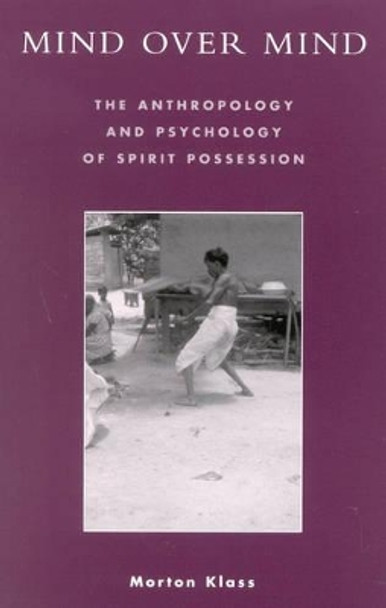 Mind over Mind: The Anthropology and Psychology of Spirit Possession by Morton Klass 9780742526778