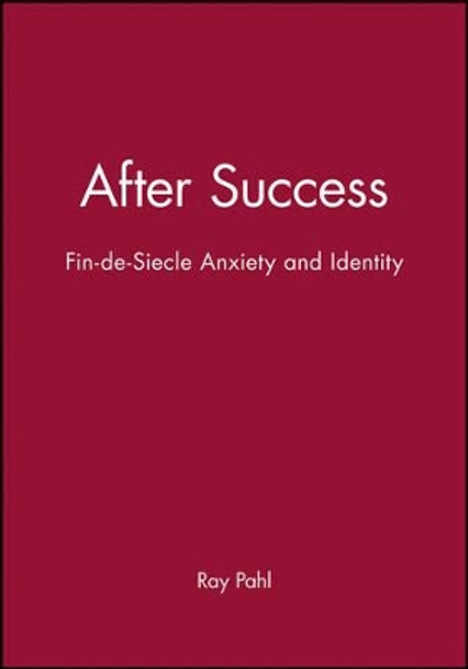 After Success: Fin-de-Siecle Anxiety and Identity by Ray Pahl 9780745613345