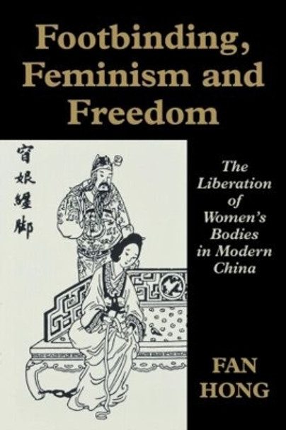 Footbinding, Feminism and Freedom: The Liberation of Women's Bodies in Modern China by Fan Hong 9780714643342