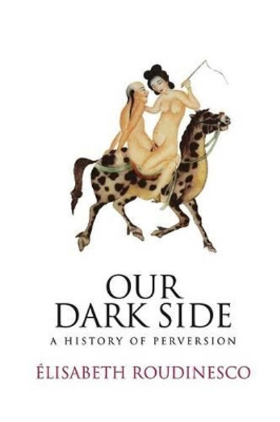 Our Dark Side: A History of Perversion by Elisabeth Roudinesco 9780745645933