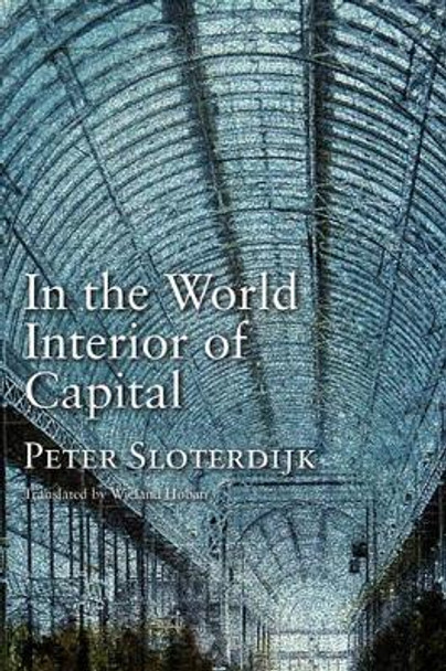 In the World Interior of Capital: Towards a Philosophical Theory of Globalization by Peter Sloterdijk 9780745647692
