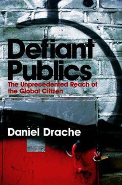 Defiant Publics: The Unprecedented Reach of the Global Citizen by Daniel Drache 9780745631783