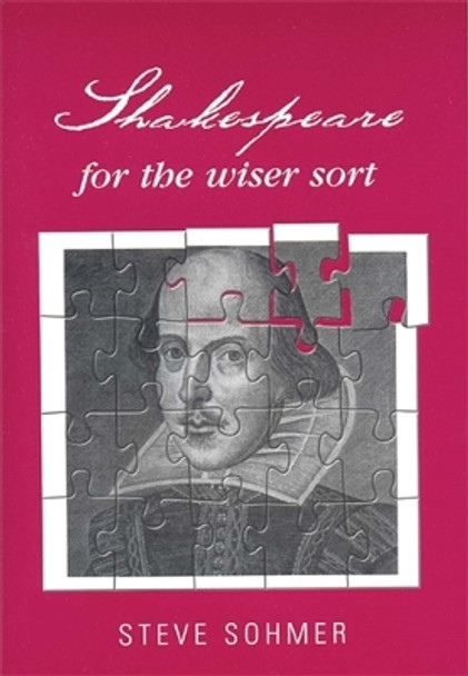 Shakespeare for the Wiser Sort: Solving Shakespeare's Riddles in the Comedy of Errors, Romeo and Juliet, King John, 1-2 Henry Iv, the Merchant of Venice, Henry V, Julius Caesar, Othello, Macbeth, and Cymbeline by Steve Sohmer 9780719076671