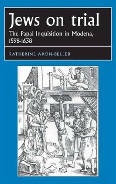 Jews on Trial: The Papal Inquisition in Modena, 1598-1638 by Katherine Aron-Beller 9780719085192