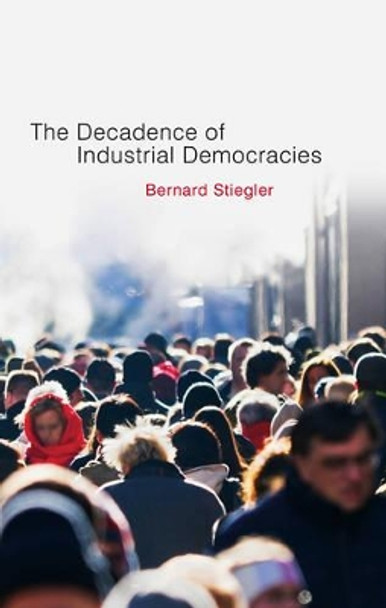 Decadence of Industrial Democracies by Bernard Stiegler 9780745648095