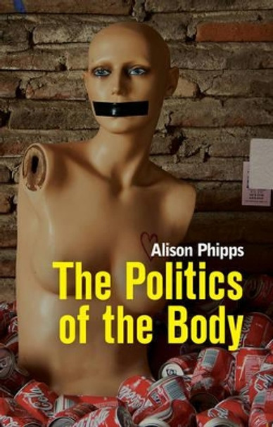 The Politics of the Body: Gender in a Neoliberal and Neoconservative Age by Alison Phipps 9780745648873