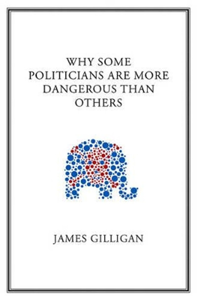 Why Some Politicians Are More Dangerous Than Others by James Gilligan 9780745649825