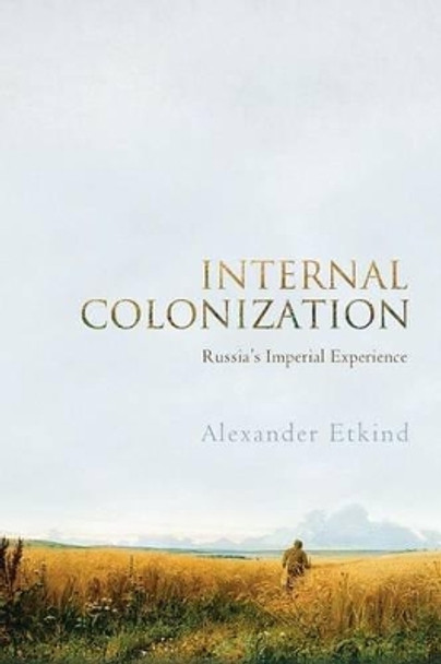 Internal Colonization: Russia's Imperial Experience by Alexander Etkind 9780745651309