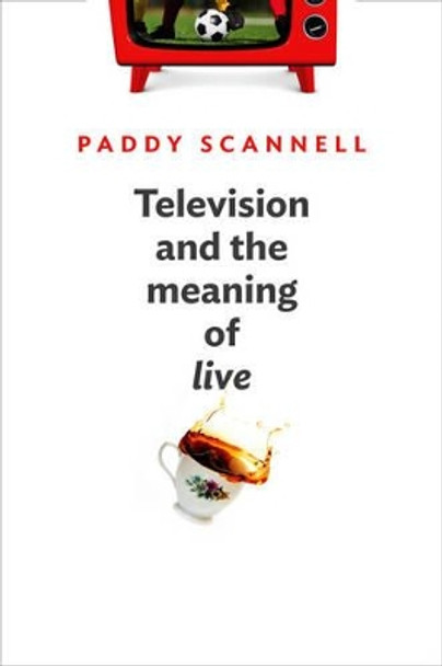 Television and the Meaning of 'Live': An Enquiry into the Human Situation by Paddy Scannell 9780745662558